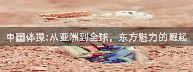 世界杯对阵表：中国体操:从亚洲到全球，东方魅力的崛起